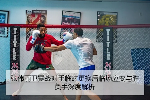 张伟丽卫冕战对手临时更换后临场应变与胜负手深度解析