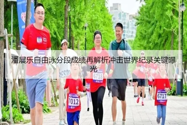 潘展乐自由泳分段成绩再解析冲击世界纪录关键曝光